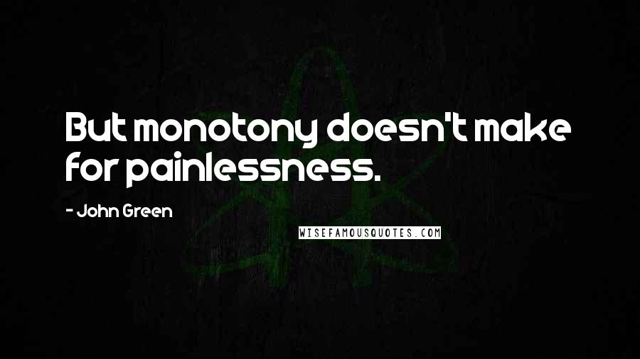 John Green Quotes: But monotony doesn't make for painlessness.