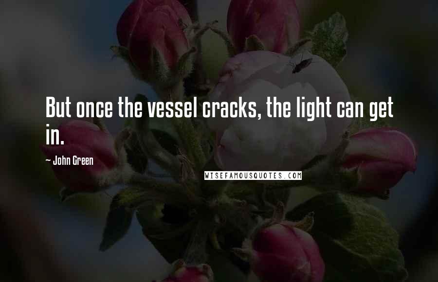 John Green Quotes: But once the vessel cracks, the light can get in.