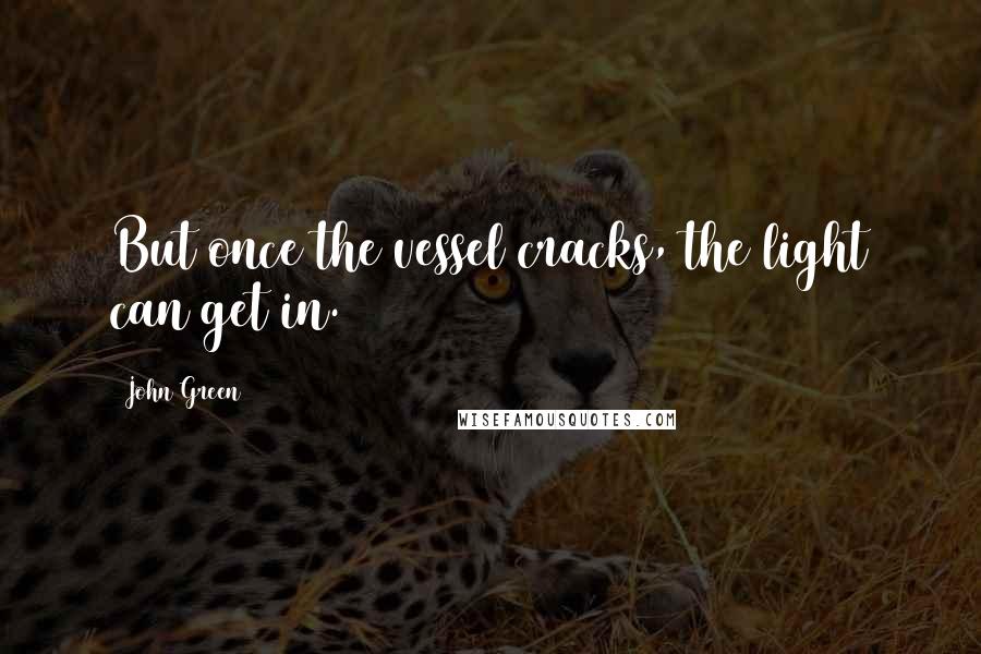 John Green Quotes: But once the vessel cracks, the light can get in.