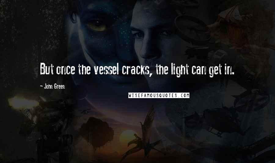 John Green Quotes: But once the vessel cracks, the light can get in.