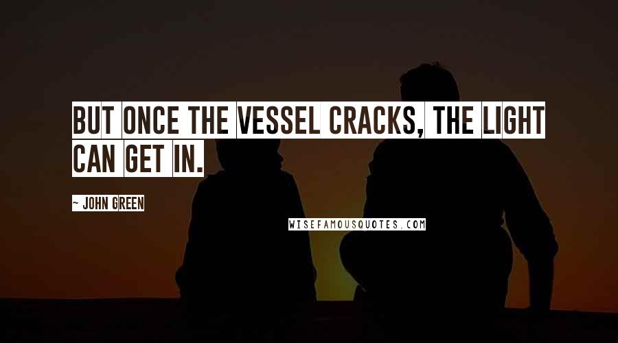 John Green Quotes: But once the vessel cracks, the light can get in.