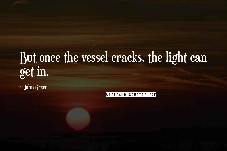 John Green Quotes: But once the vessel cracks, the light can get in.