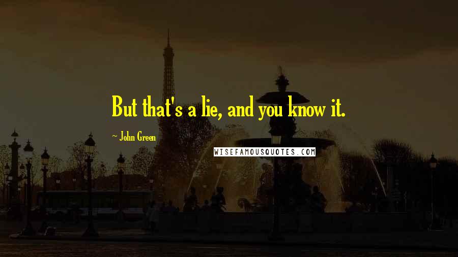 John Green Quotes: But that's a lie, and you know it.