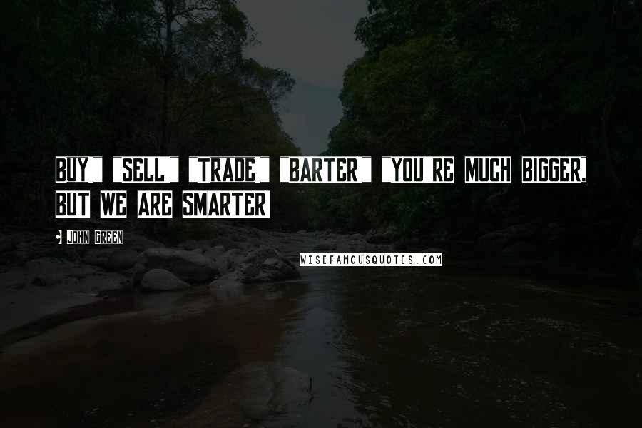 John Green Quotes: Buy!" "SELL!" "Trade!" "BARTER!" "YOU'RE MUCH BIGGER, BUT WE ARE SMARTER!