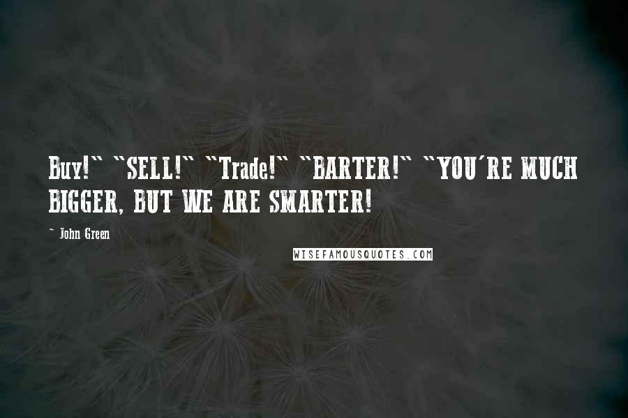 John Green Quotes: Buy!" "SELL!" "Trade!" "BARTER!" "YOU'RE MUCH BIGGER, BUT WE ARE SMARTER!