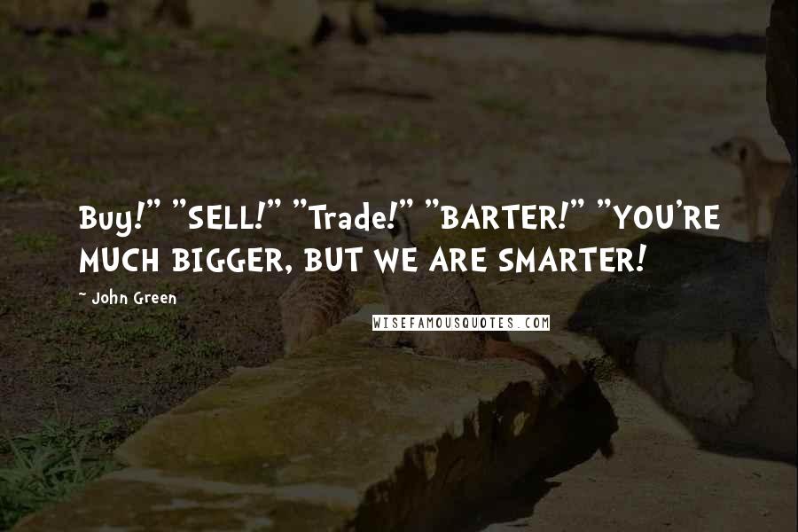 John Green Quotes: Buy!" "SELL!" "Trade!" "BARTER!" "YOU'RE MUCH BIGGER, BUT WE ARE SMARTER!