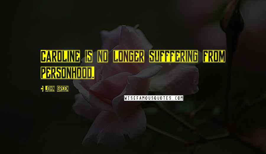 John Green Quotes: Caroline is no longer sufffering from personhood.