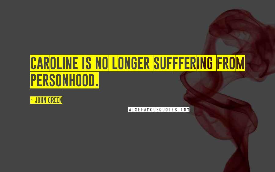 John Green Quotes: Caroline is no longer sufffering from personhood.