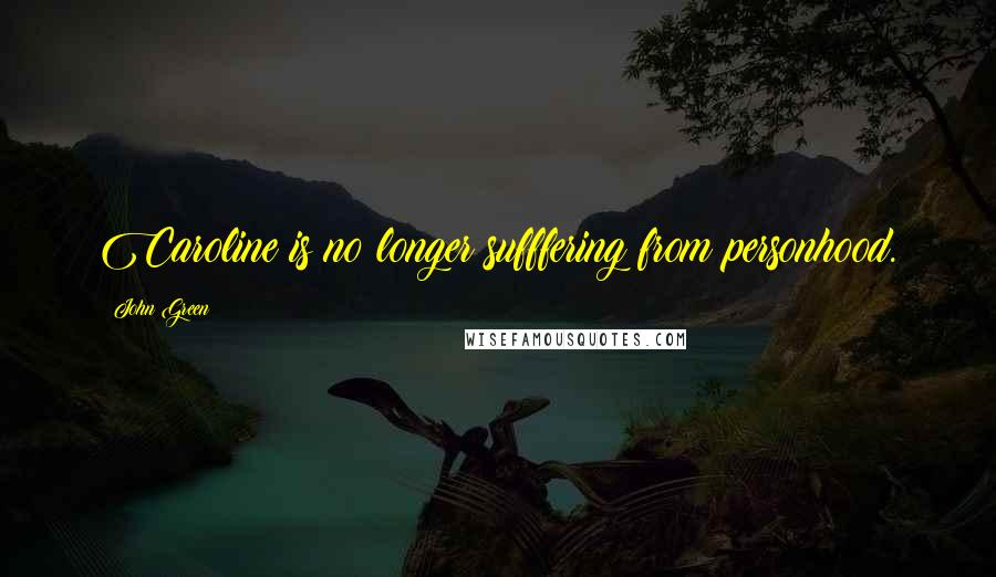 John Green Quotes: Caroline is no longer sufffering from personhood.