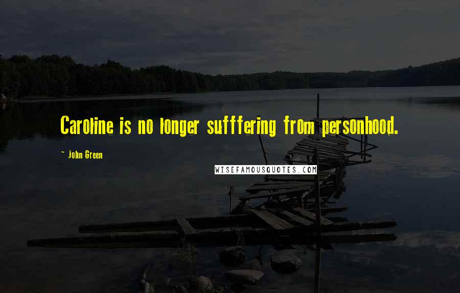John Green Quotes: Caroline is no longer sufffering from personhood.
