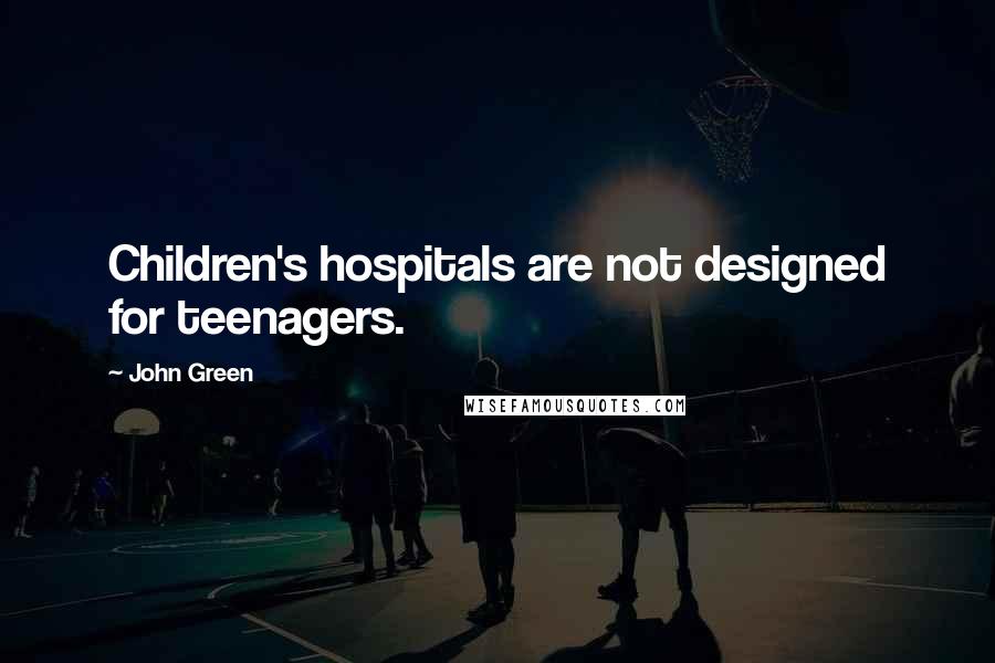 John Green Quotes: Children's hospitals are not designed for teenagers.