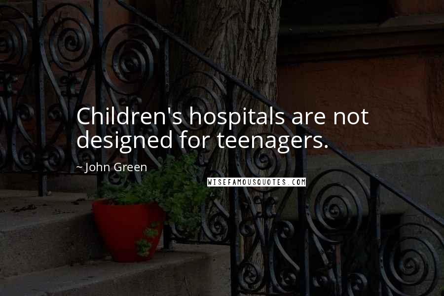 John Green Quotes: Children's hospitals are not designed for teenagers.