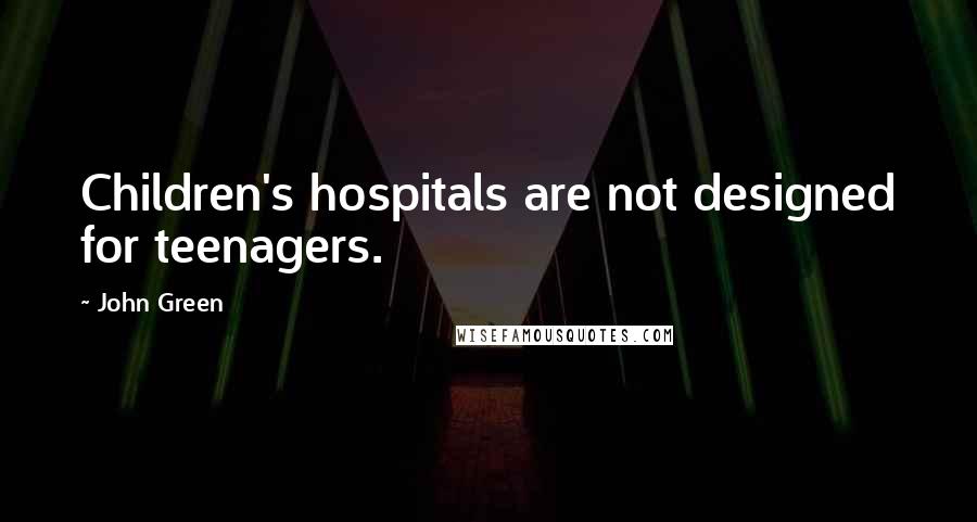 John Green Quotes: Children's hospitals are not designed for teenagers.