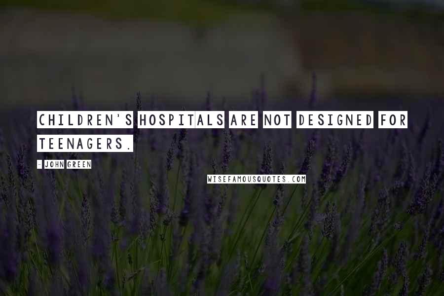 John Green Quotes: Children's hospitals are not designed for teenagers.