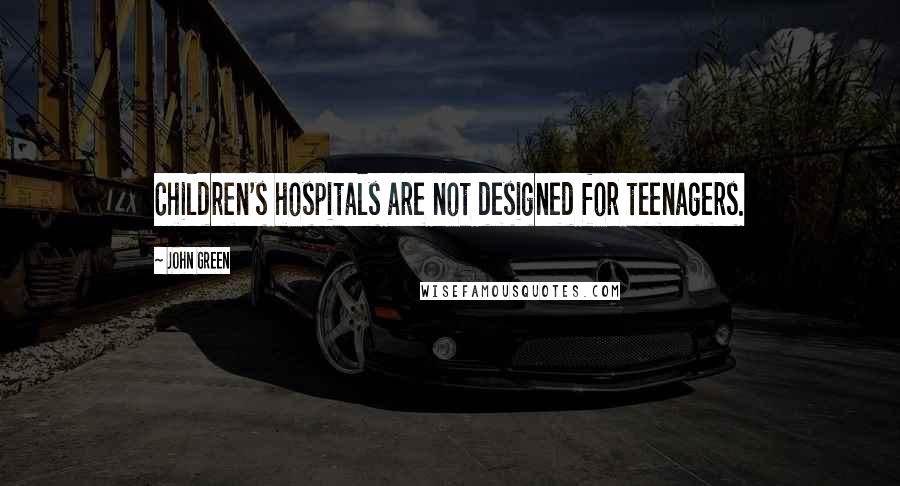 John Green Quotes: Children's hospitals are not designed for teenagers.