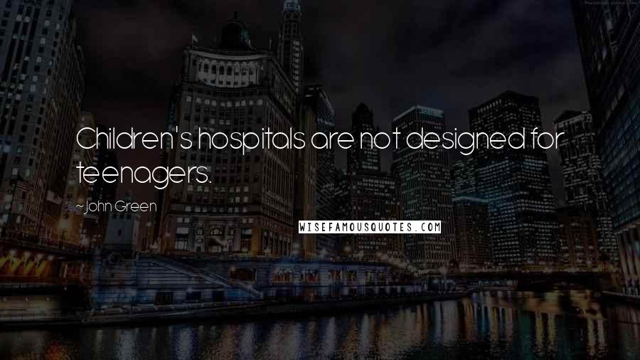 John Green Quotes: Children's hospitals are not designed for teenagers.