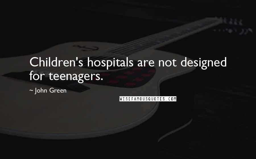 John Green Quotes: Children's hospitals are not designed for teenagers.