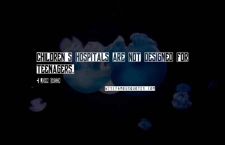 John Green Quotes: Children's hospitals are not designed for teenagers.