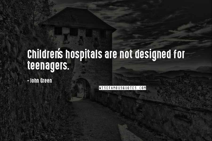 John Green Quotes: Children's hospitals are not designed for teenagers.