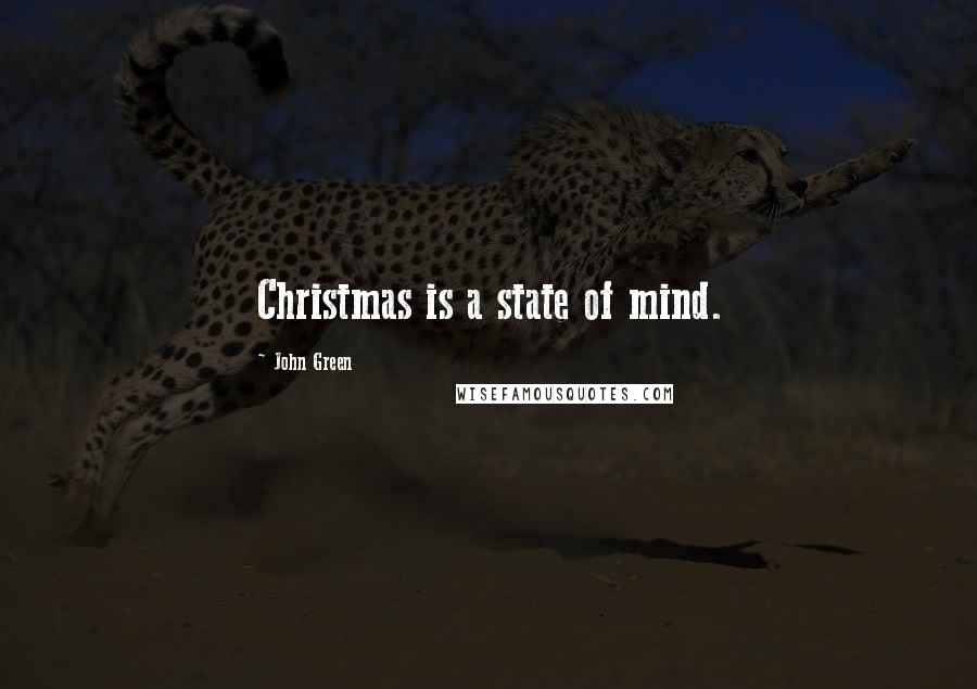 John Green Quotes: Christmas is a state of mind.