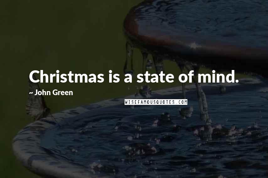 John Green Quotes: Christmas is a state of mind.