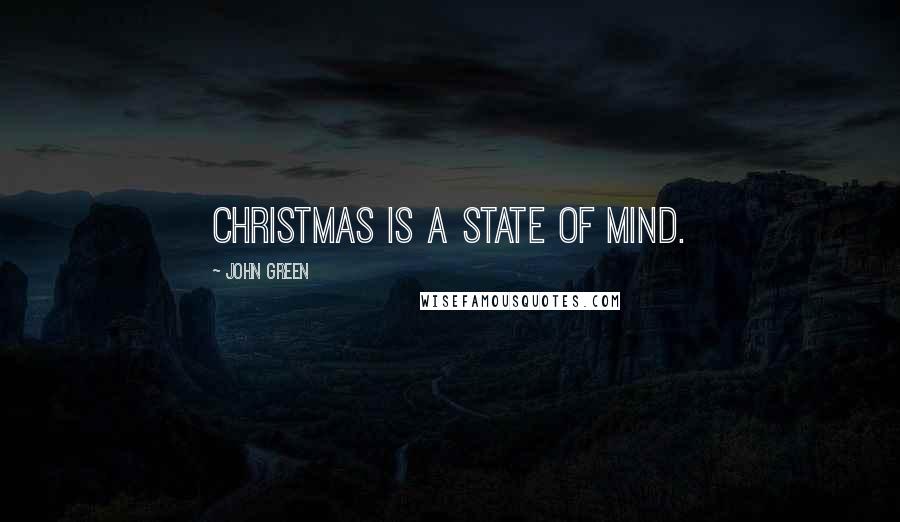 John Green Quotes: Christmas is a state of mind.