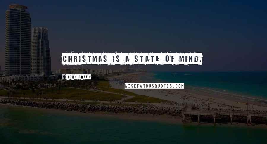 John Green Quotes: Christmas is a state of mind.