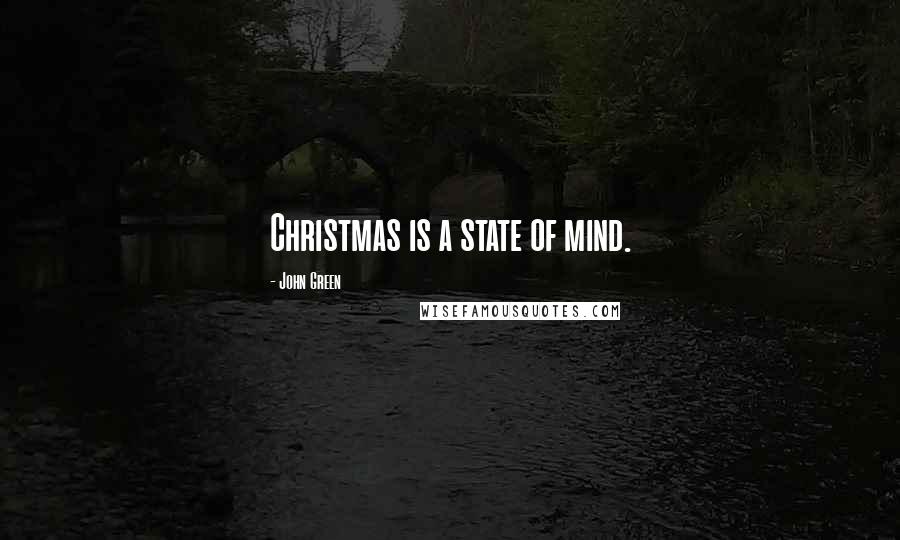 John Green Quotes: Christmas is a state of mind.