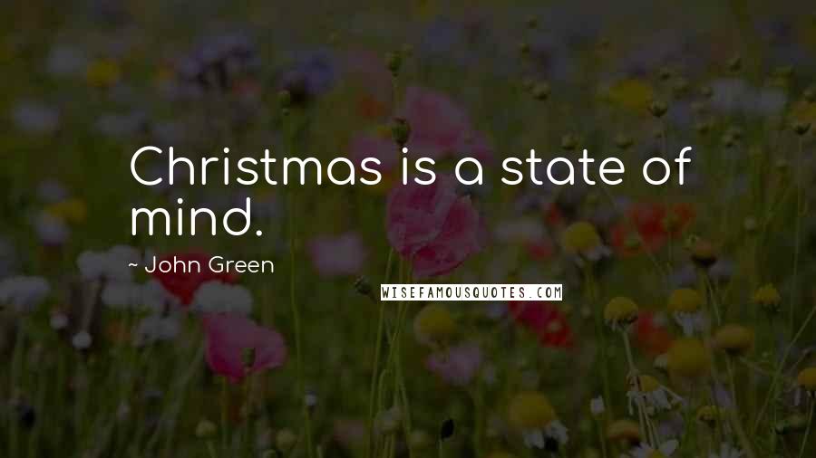 John Green Quotes: Christmas is a state of mind.