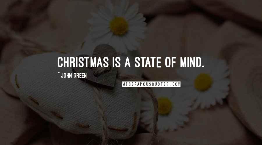 John Green Quotes: Christmas is a state of mind.