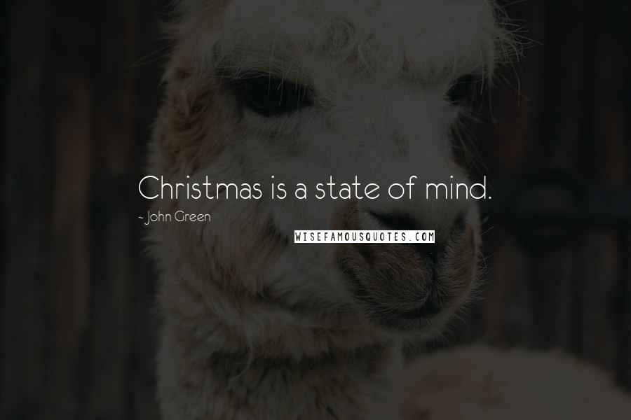 John Green Quotes: Christmas is a state of mind.