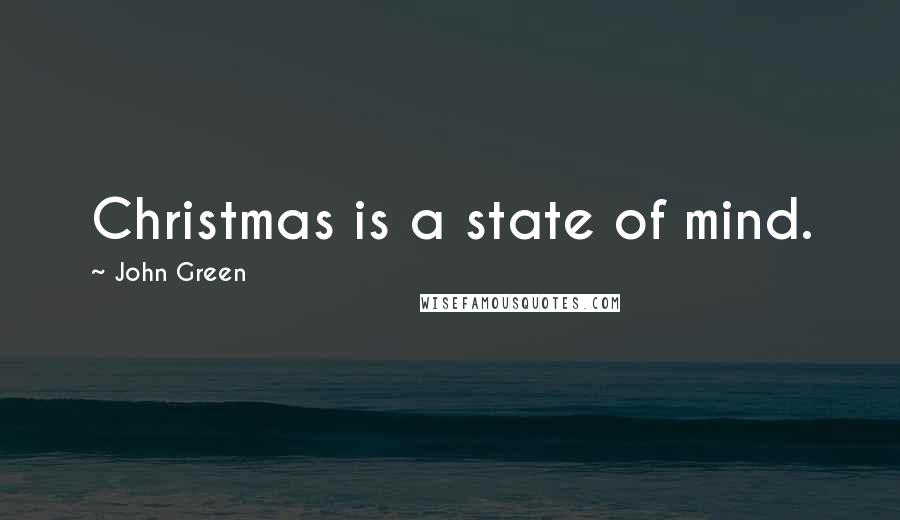 John Green Quotes: Christmas is a state of mind.