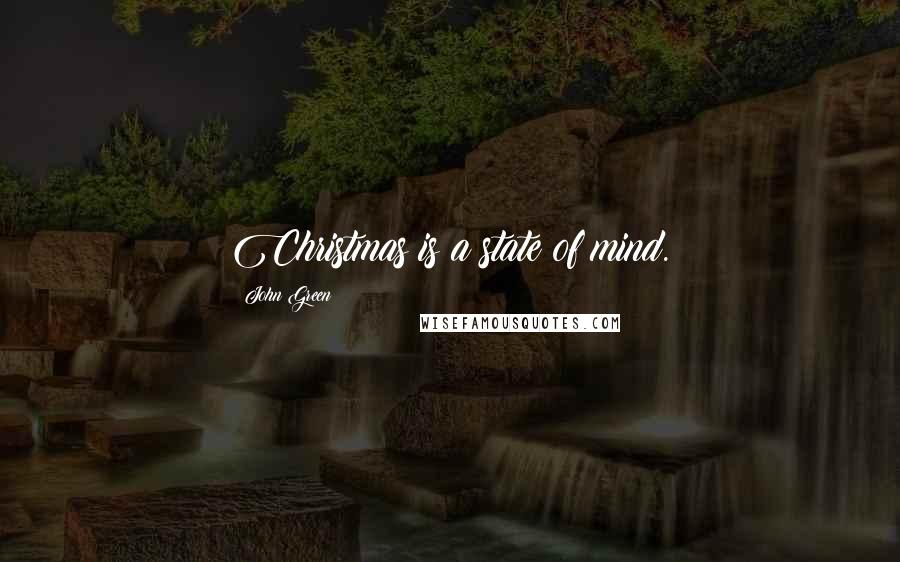 John Green Quotes: Christmas is a state of mind.