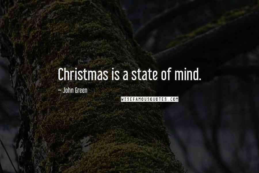 John Green Quotes: Christmas is a state of mind.
