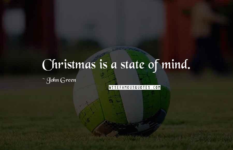 John Green Quotes: Christmas is a state of mind.