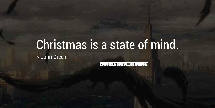 John Green Quotes: Christmas is a state of mind.