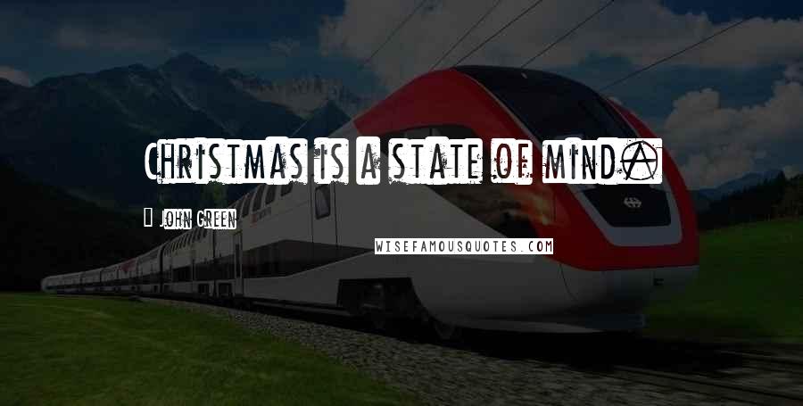 John Green Quotes: Christmas is a state of mind.