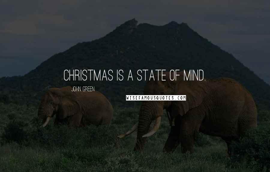 John Green Quotes: Christmas is a state of mind.