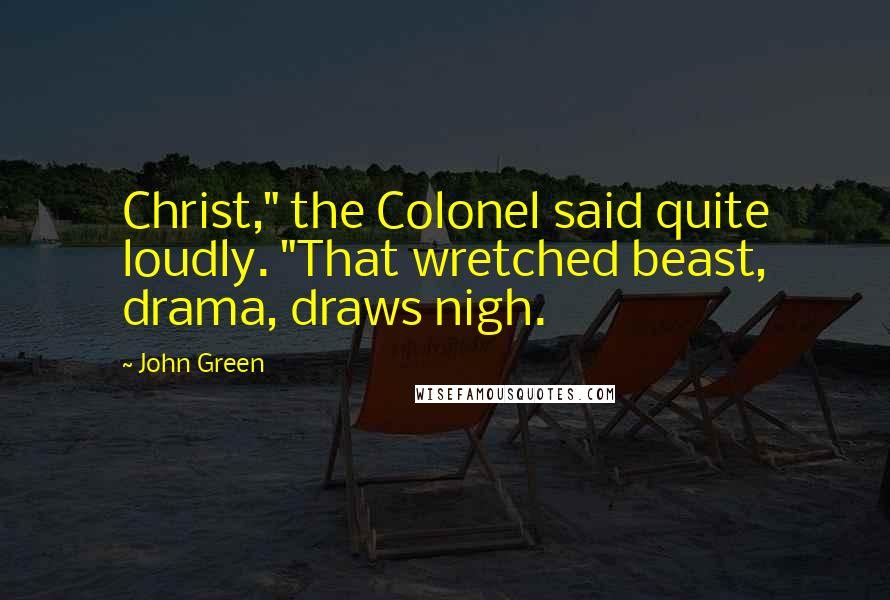 John Green Quotes: Christ," the Colonel said quite loudly. "That wretched beast, drama, draws nigh.