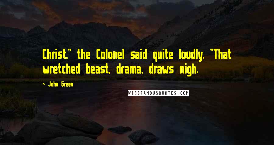 John Green Quotes: Christ," the Colonel said quite loudly. "That wretched beast, drama, draws nigh.