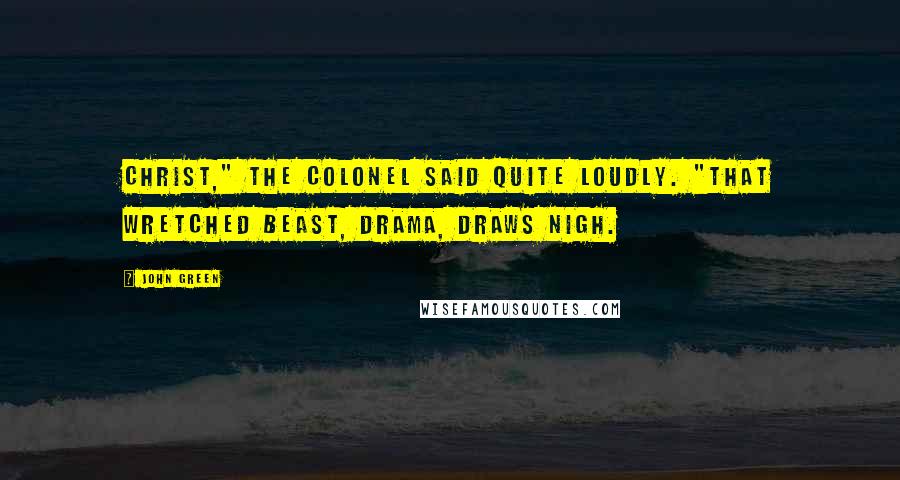 John Green Quotes: Christ," the Colonel said quite loudly. "That wretched beast, drama, draws nigh.