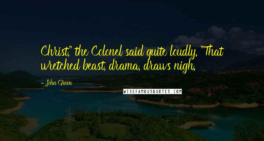 John Green Quotes: Christ," the Colonel said quite loudly. "That wretched beast, drama, draws nigh.