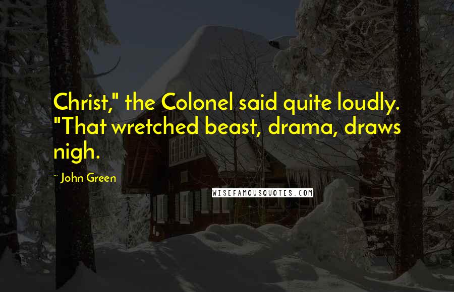 John Green Quotes: Christ," the Colonel said quite loudly. "That wretched beast, drama, draws nigh.