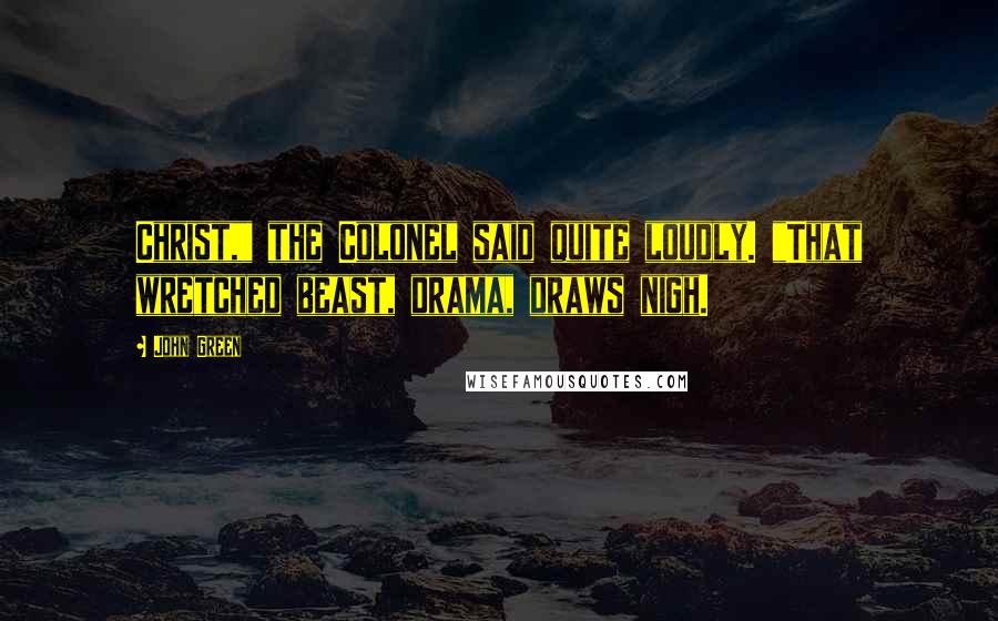 John Green Quotes: Christ," the Colonel said quite loudly. "That wretched beast, drama, draws nigh.