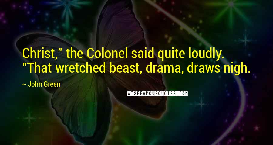 John Green Quotes: Christ," the Colonel said quite loudly. "That wretched beast, drama, draws nigh.