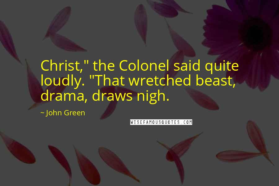 John Green Quotes: Christ," the Colonel said quite loudly. "That wretched beast, drama, draws nigh.