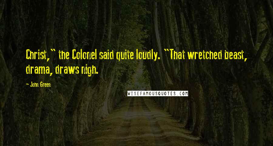 John Green Quotes: Christ," the Colonel said quite loudly. "That wretched beast, drama, draws nigh.