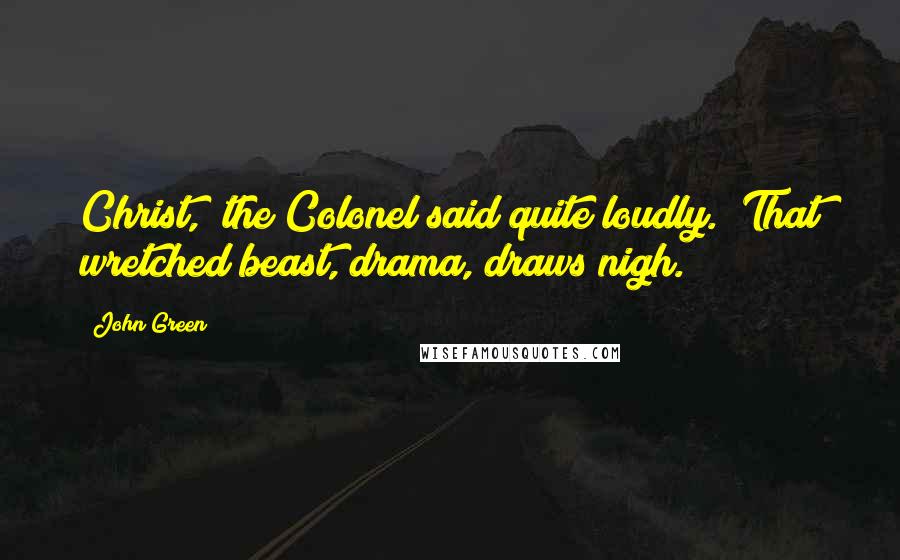 John Green Quotes: Christ," the Colonel said quite loudly. "That wretched beast, drama, draws nigh.