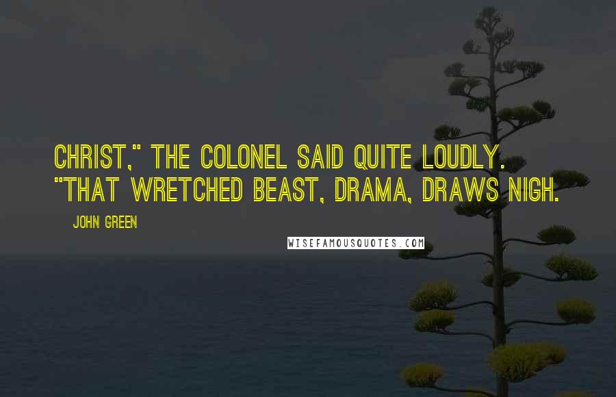 John Green Quotes: Christ," the Colonel said quite loudly. "That wretched beast, drama, draws nigh.