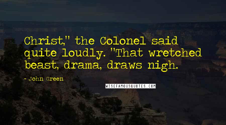 John Green Quotes: Christ," the Colonel said quite loudly. "That wretched beast, drama, draws nigh.